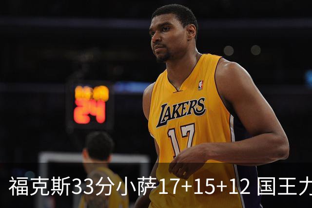 福克斯33分小萨17+15+12 国王力克快船3连胜